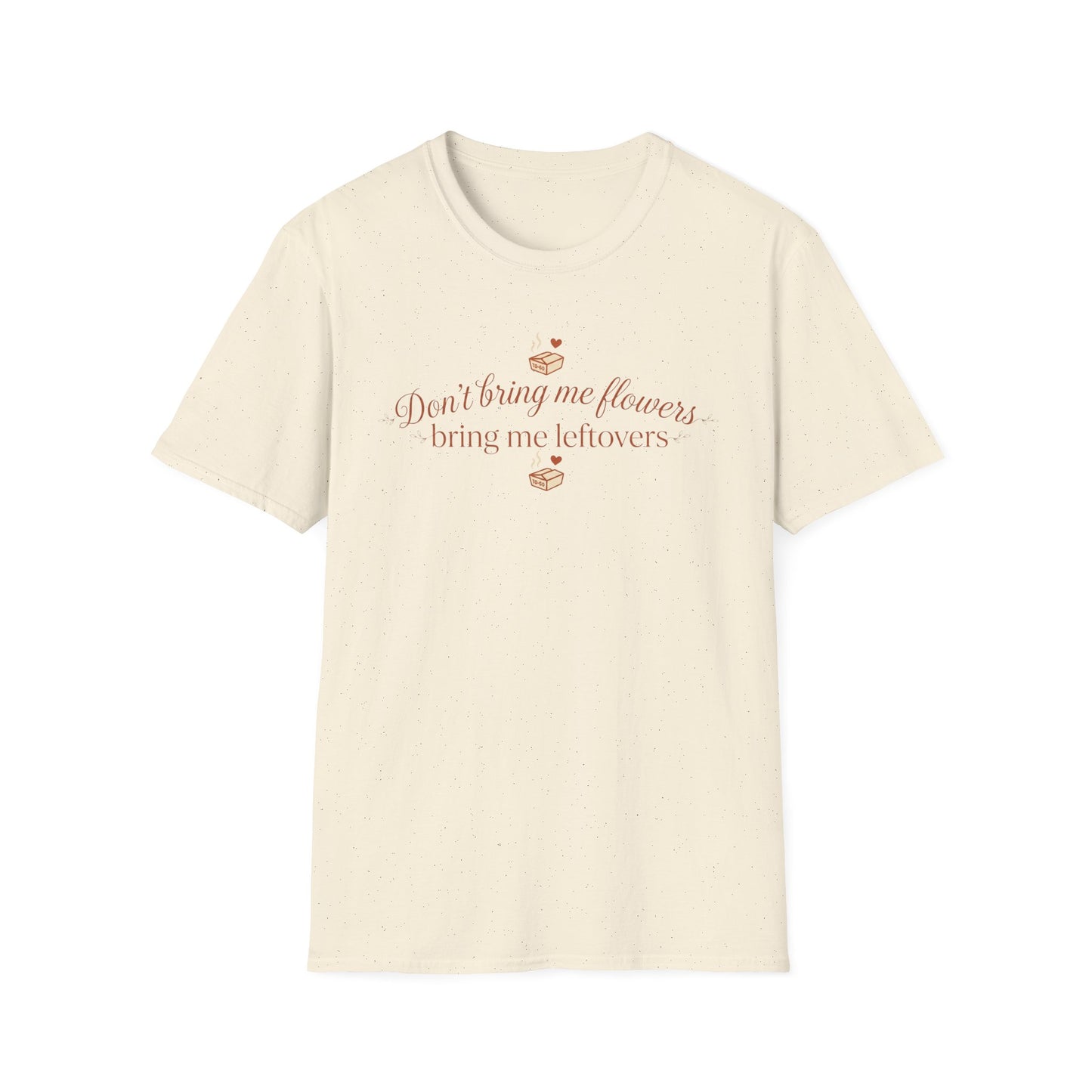 Don't Bring Me Flower Bring Me Leftovers T-shirt
