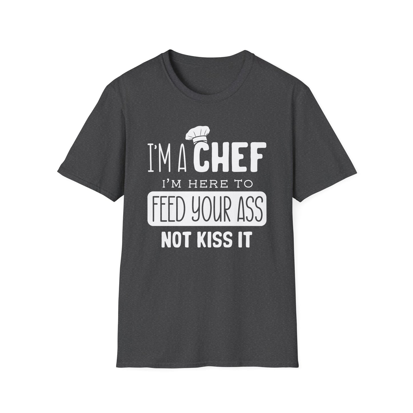 I'm A Chef I'm Here To Feed Your Ass Not Kiss It T-Shirt