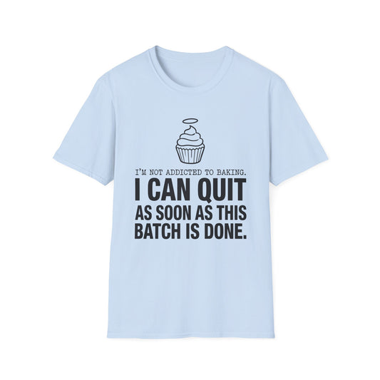 I'm Not Addicted To Baking I Can Quit As Soon As This Batch Is Done T-Shirt