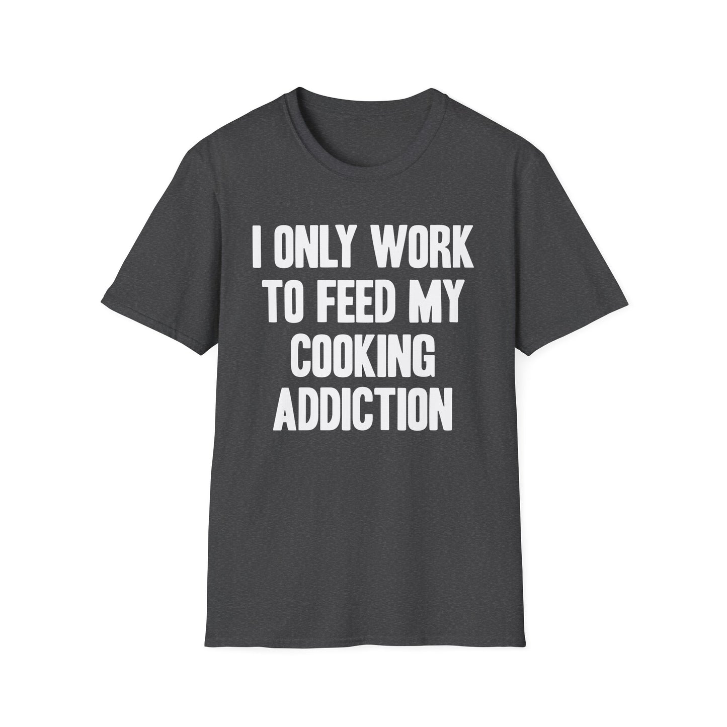 I Only Work To Feed My Cooking Addiction T-Shirt