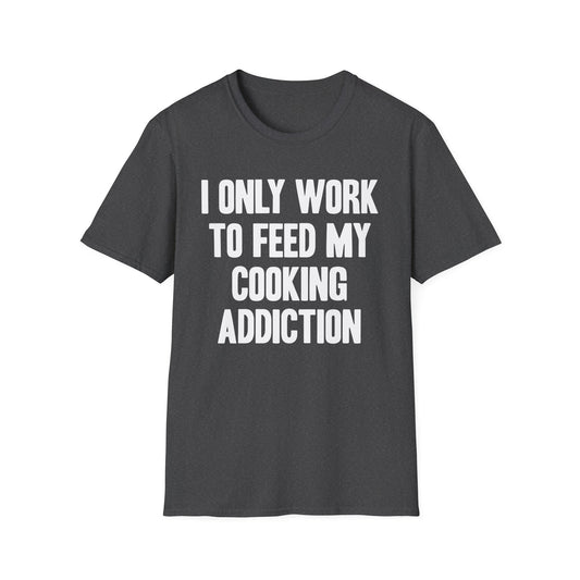 I Only Work To Feed My Cooking Addiction T-Shirt