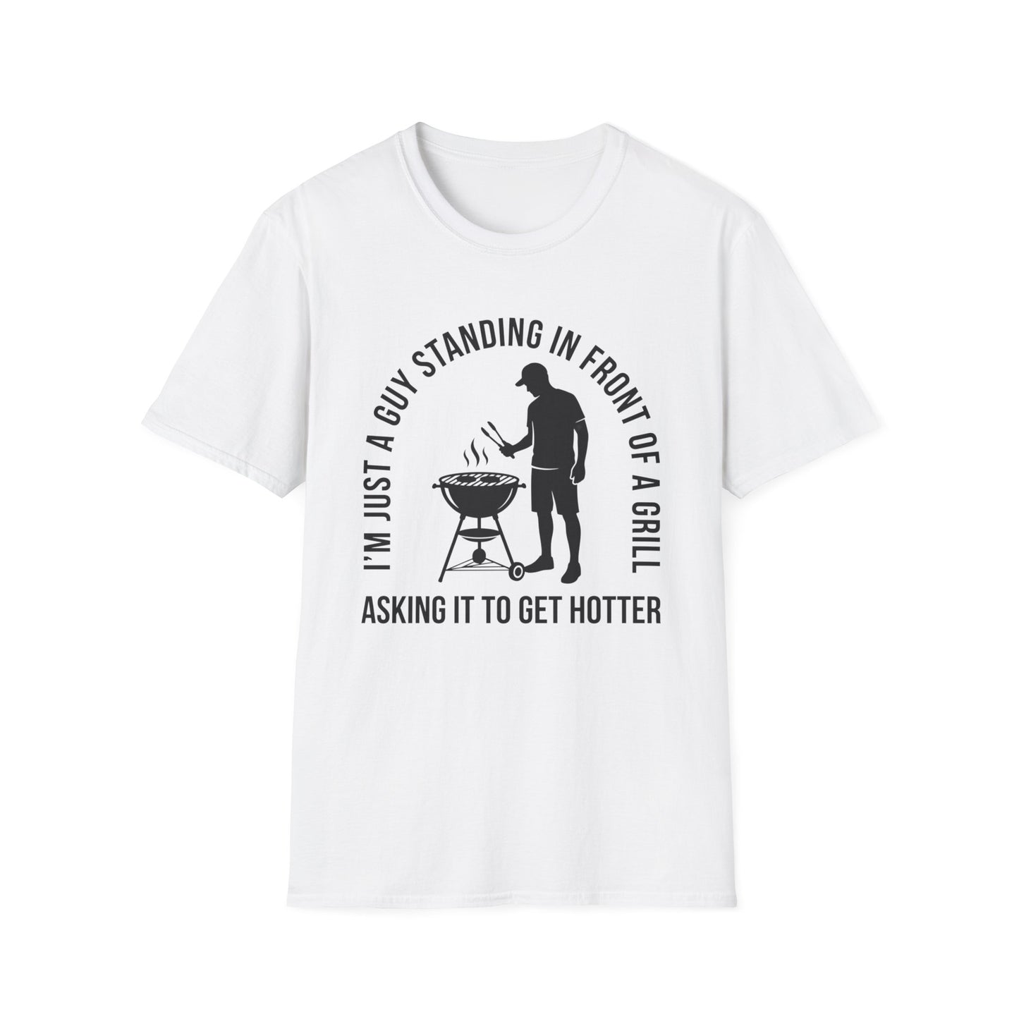 I'm Just A Guy Standing In Front Of A Grill Asking It To Get Hotter T-shirt
