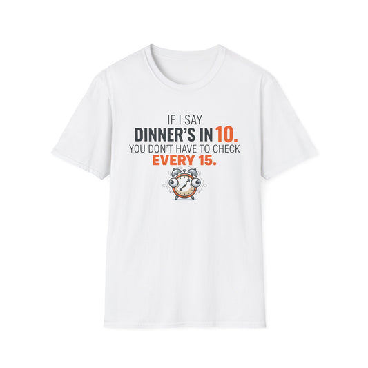 If I Say Dinner's in 10 You Don't Need To Check Every 15 T-Shirt