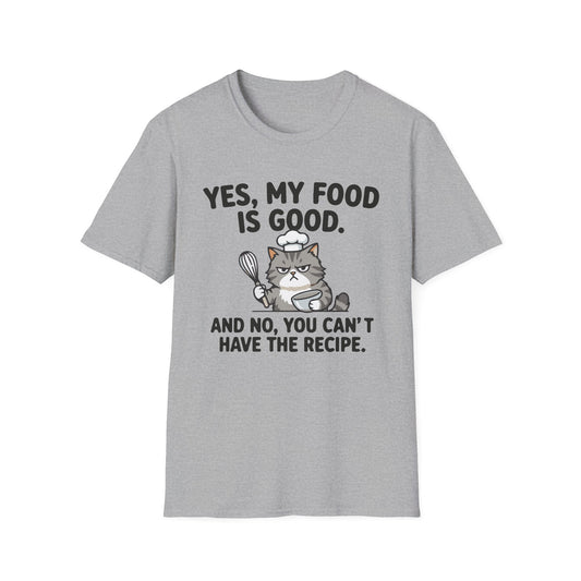 Yes My Food Is Good And No You Can't Have The Recipe T-Shirt