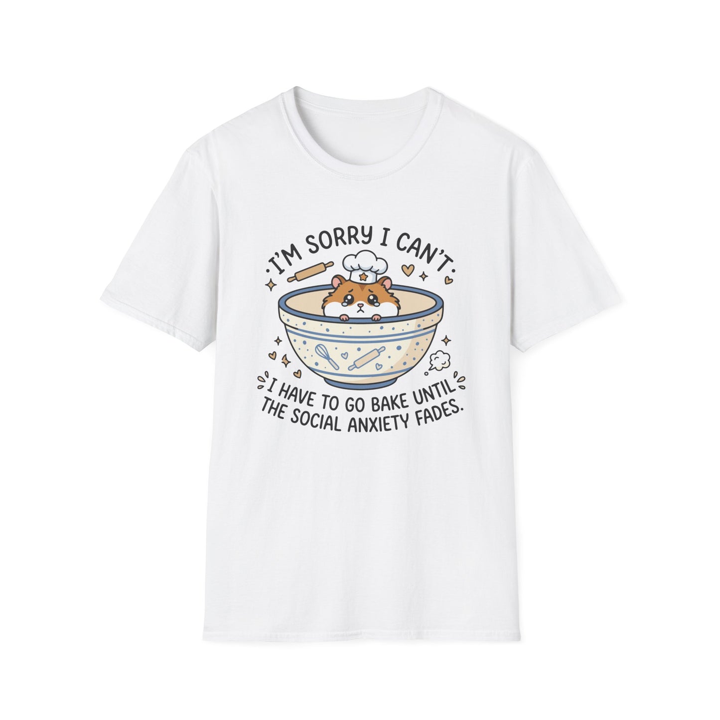 I'm Sorry I Can't I Have To Go Bake Until The Social Anxiety Fades T-Shirt