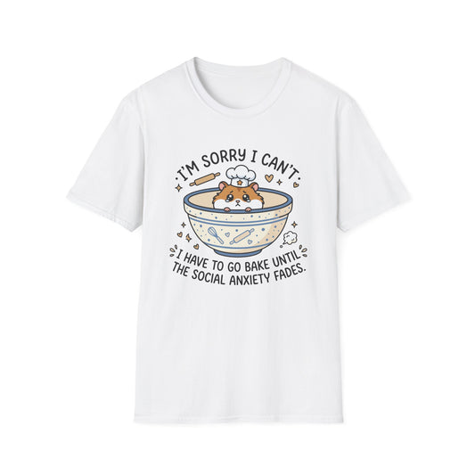 I'm Sorry I Can't I Have To Go Bake Until The Social Anxiety Fades T-Shirt