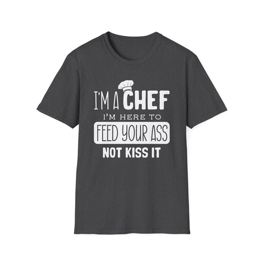 I'm A Chef I'm Here To Feed Your Ass Not Kiss It T-Shirt