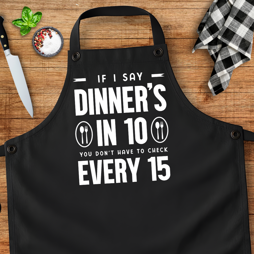 If I Say Dinner's In 10 You Don't Have To Check Every 15 Apron